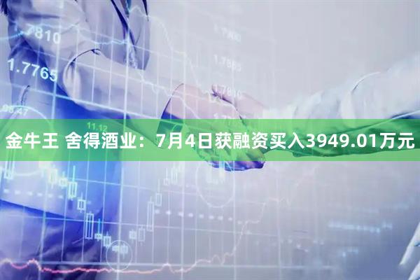 金牛王 舍得酒业：7月4日获融资买入3949.01万元