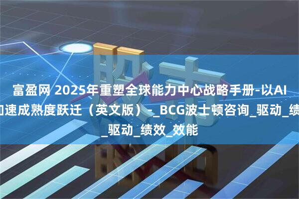 富盈网 2025年重塑全球能力中心战略手册-以AI赋能，加速成熟度跃迁（英文版）-_BCG波士顿咨询_驱动_绩效_效能