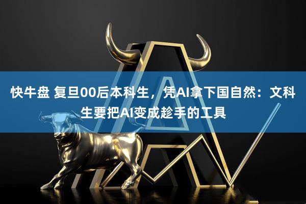 快牛盘 复旦00后本科生，凭AI拿下国自然：文科生要把AI变成趁手的工具